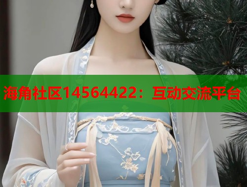 海角社区14564422：互动交流平台