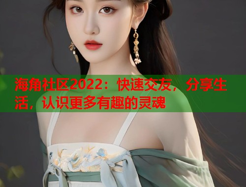 海角社区2022:快速交友,分享生活,认识更多有趣的灵魂 海角社区2022:快速交友,分享生活,认识更多有趣的灵魂