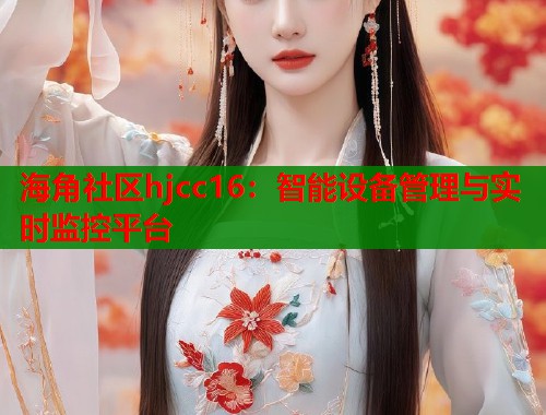 海角社区hjcc16：智能设备管理与实时监控平台
