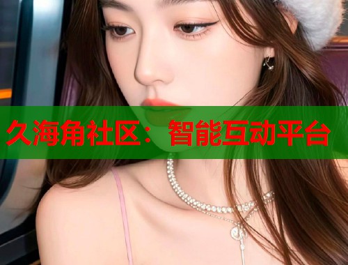 久海角社区：智能互动平台