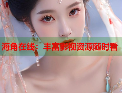 海角在线：丰富影视资源随时看