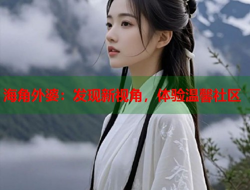 海角外婆：发现新视角，体验温馨社区