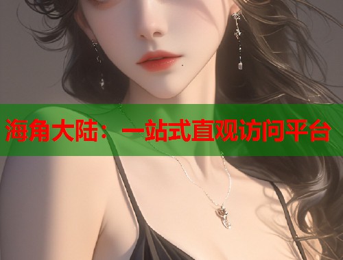 海角大陆：一站式直观访问平台