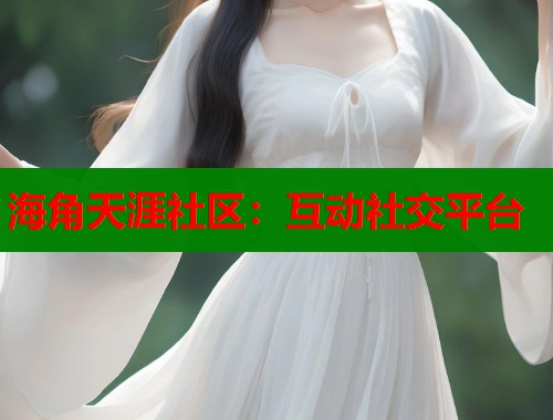 海角天涯社区：互动社交平台