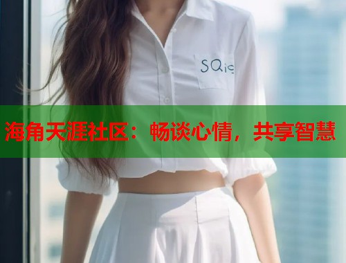 海角天涯社区：畅谈心情，共享智慧