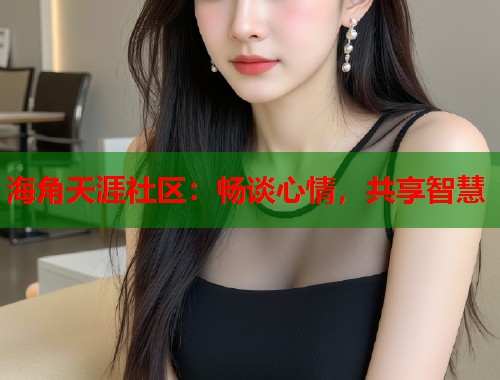 海角天涯社区：畅谈心情，共享智慧