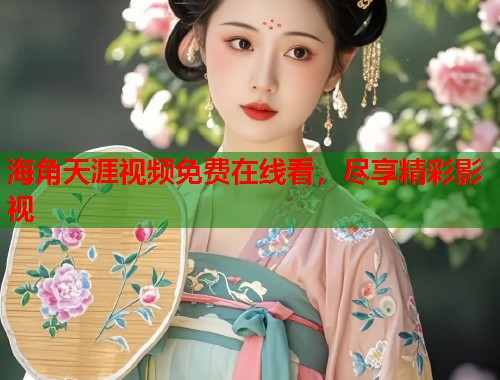 海角天涯视频免费在线看，尽享精彩影视