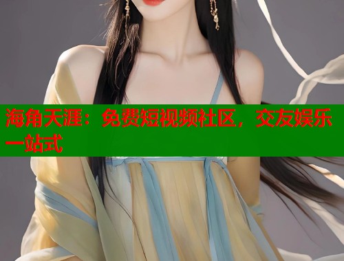 海角天涯：免费短视频社区，交友娱乐一站式