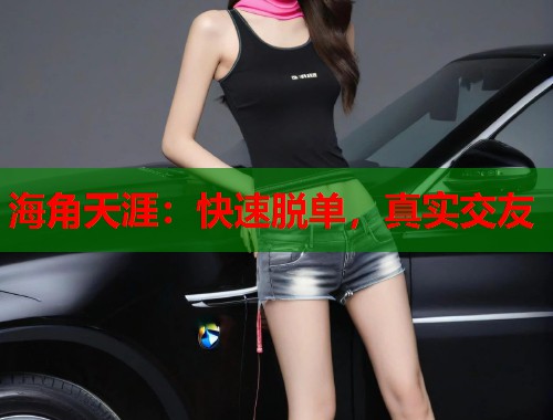 海角天涯：快速脱单，真实交友