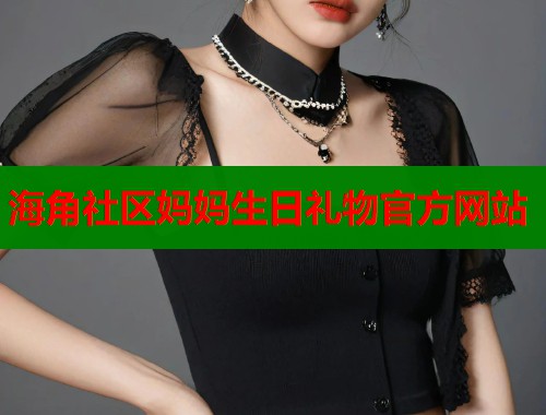 海角社区妈妈生日礼物官方网站