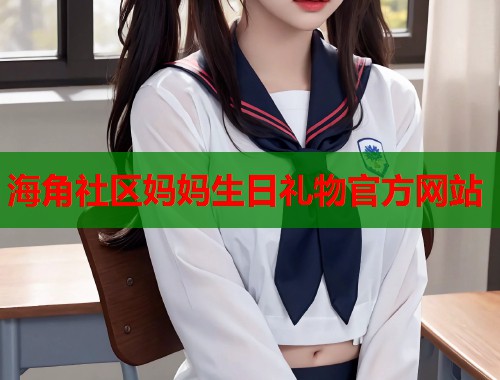 海角社区妈妈生日礼物官方网站
