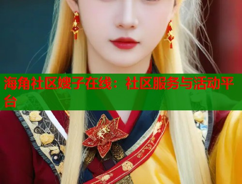 海角社区嫂子在线：社区服务与活动平台