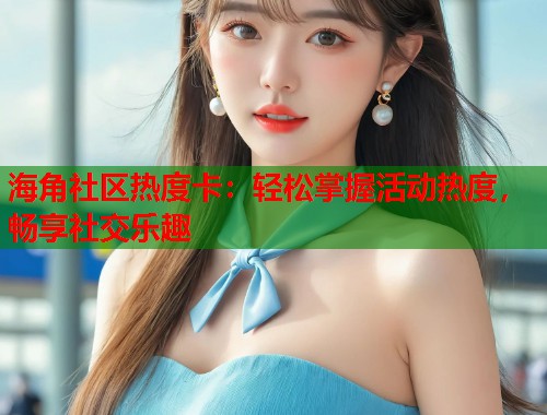 海角社区热度卡：轻松掌握活动热度，畅享社交乐趣