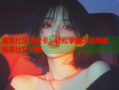海角社区热度卡：轻松掌握活动热度，畅享社交乐趣