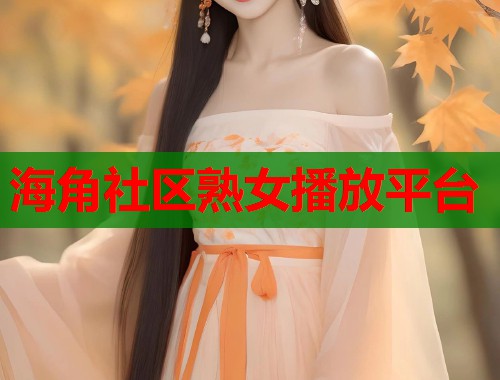 海角社区熟女播放平台