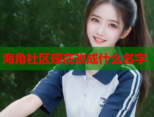 海角社区现在改成什么名字