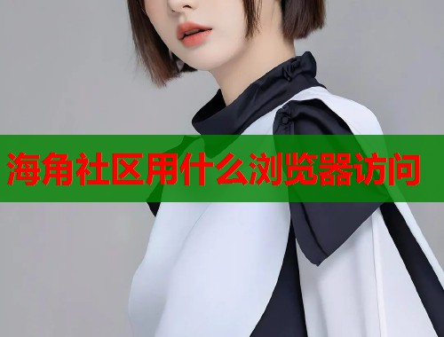 海角社区用什么浏览器访问