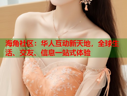 海角社区:华人互动新天地,全球生活、交友、信息一站式体验 海角社区:华人互动新天地,全球生活、交友、信息一站式体验