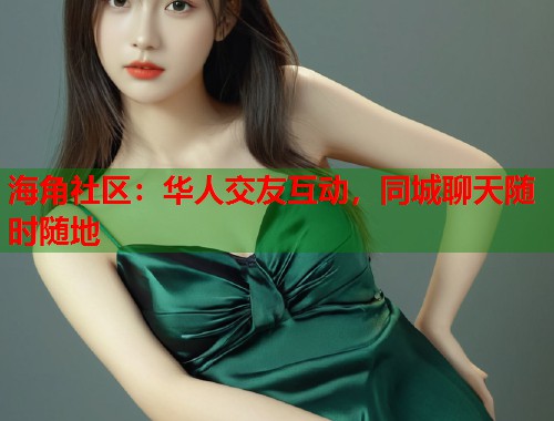 海角社区：华人交友互动，同城聊天随时随地