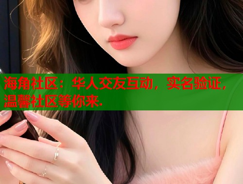 海角社区：华人交友互动，实名验证，温馨社区等你来.