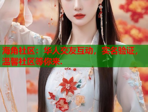 海角社区：华人交友互动，实名验证，温馨社区等你来.