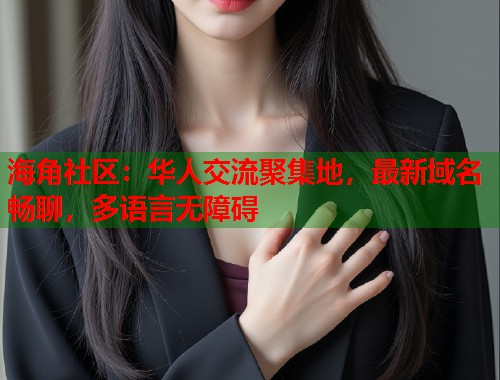 海角社区：华人交流聚集地，最新域名畅聊，多语言无障碍
