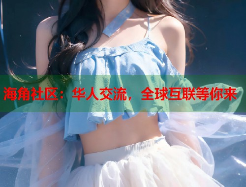 海角社区：华人交流，全球互联等你来