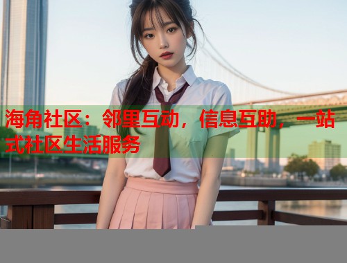 海角社区:邻里互动,信息互助,一站式社区生活服务 海角社区:邻里互动,信息互助,一站式社区生活服务