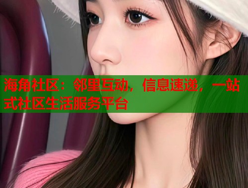 海角社区:邻里互动,信息速递,一站式社区生活服务平台 海角社区:邻里互动,信息速递,一站式社区生活服务平台