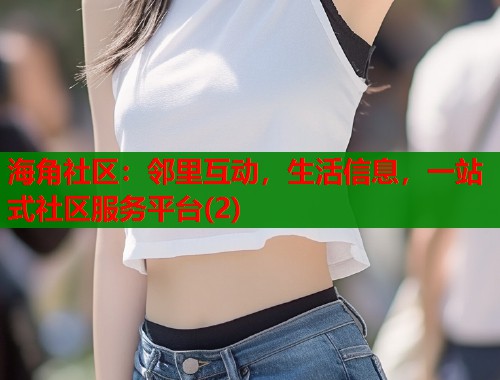海角社区:邻里互动,生活信息,一站式社区服务平台(2) 海角社区:邻里互动,生活信息,一站式社区服务平台(2)
