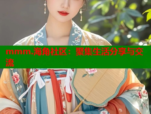mmm.海角社区：聚集生活分享与交流