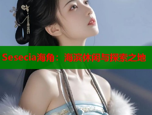 Sesecia海角：海滨休闲与探索之地