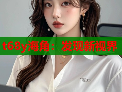 t68y海角：发现新视界