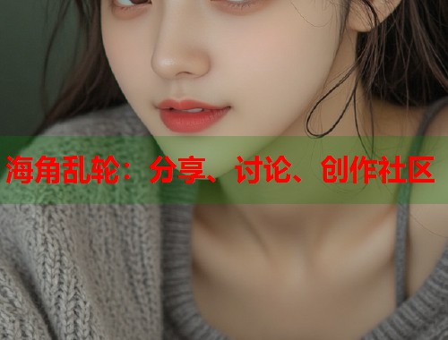 海角乱轮：分享、讨论、创作社区