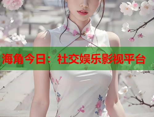 海角今日：社交娱乐影视平台