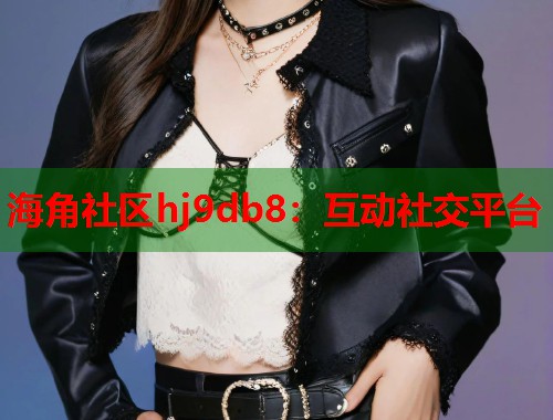 海角社区hj9db8：互动社交平台