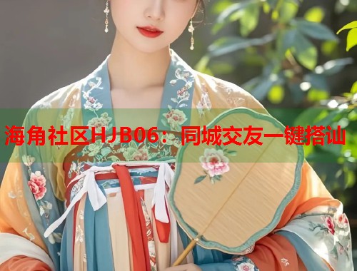 海角社区HJB06：同城交友一键搭讪