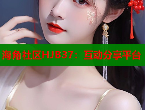 海角社区HJB37：互动分享平台
