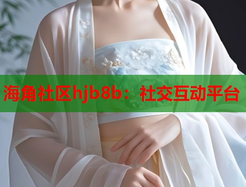海角社区hjb8b：社交互动平台