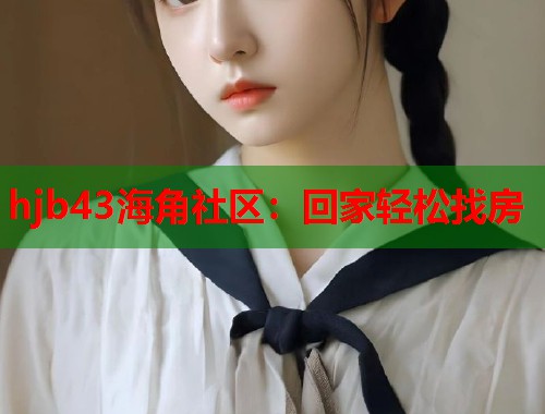 hjb43海角社区：回家轻松找房
