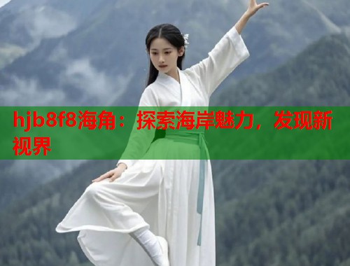hjb8f8海角：探索海岸魅力，发现新视界