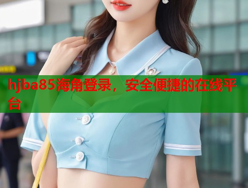 hjba85海角登录，安全便捷的在线平台