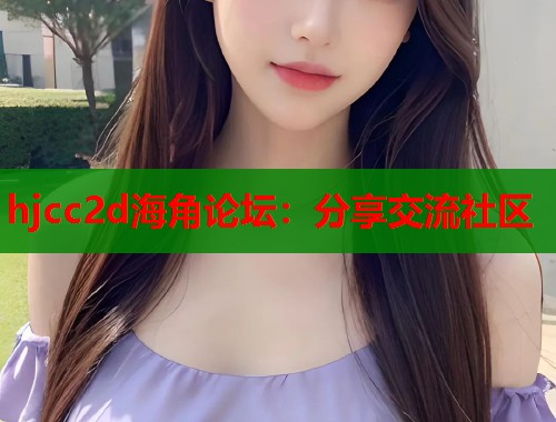 hjcc2d海角论坛：分享交流社区