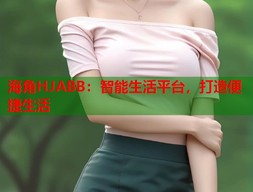 海角HJABB：智能生活平台，打造便捷生活