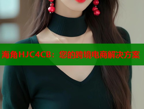 海角HJC4CB：您的跨境电商解决方案
