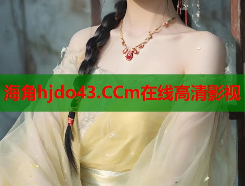 海角hjdo43.CCm在线高清影视