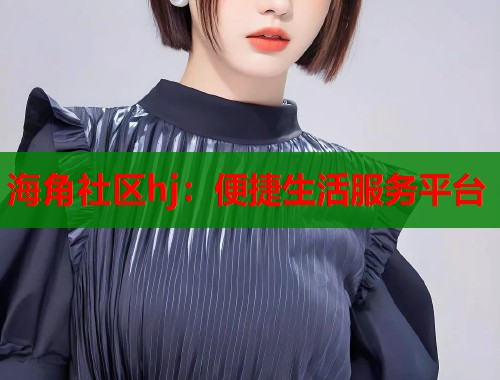 海角社区hj：便捷生活服务平台