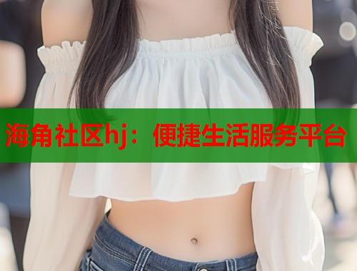 海角社区hj：便捷生活服务平台