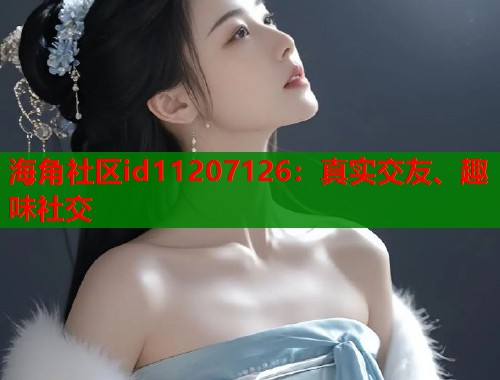 海角社区id11207126：真实交友、趣味社交