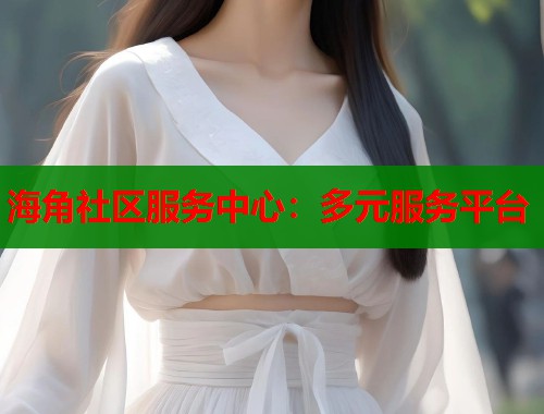 海角社区服务中心：多元服务平台